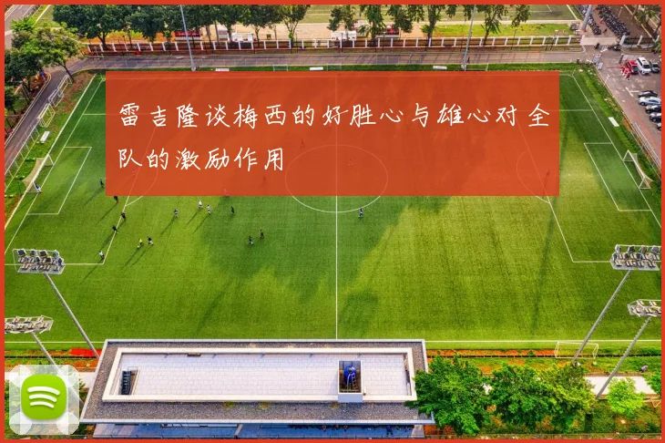 雷吉隆谈梅西的好胜心与雄心对全队的激励作用
