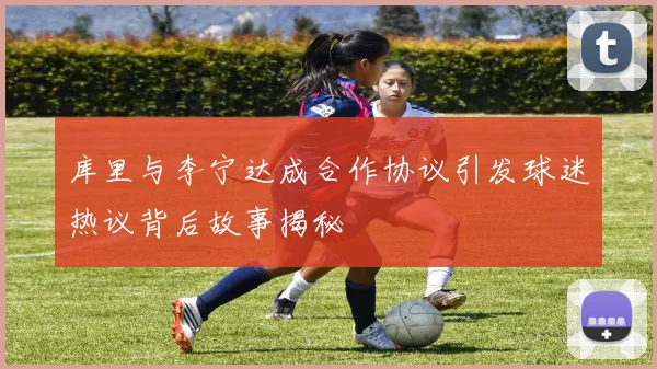 库里与李宁达成合作协议引发球迷热议背后故事揭秘