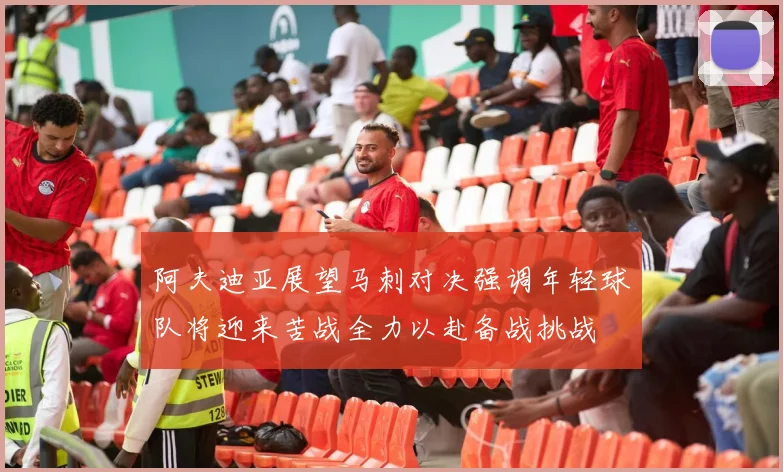 阿夫迪亚展望马刺对决强调年轻球队将迎来苦战全力以赴备战挑战