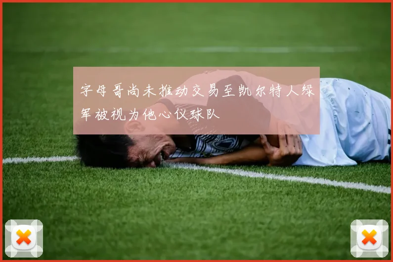 字母哥尚未推动交易至凯尔特人绿军被视为他心仪球队