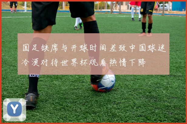 国足缺席与开球时间差致中国球迷冷漠对待世界杯观看热情下降