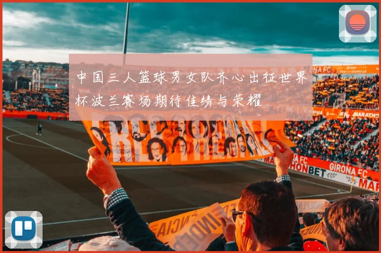 中国三人篮球男女队齐心出征世界杯波兰赛场期待佳绩与荣耀