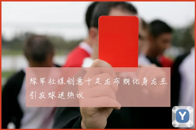 绿军社媒创意十足龙布朗化身龙王引发球迷热议