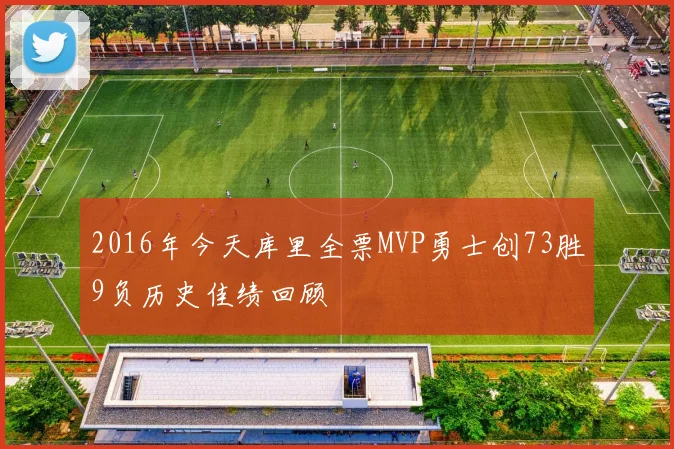 2016年今天库里全票MVP勇士创73胜9负历史佳绩回顾