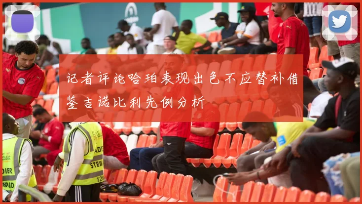 记者评论哈珀表现出色不应替补借鉴吉诺比利先例分析